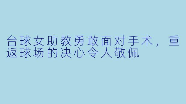 台球女助教勇敢面对手术,重返球场的决心令人敬佩