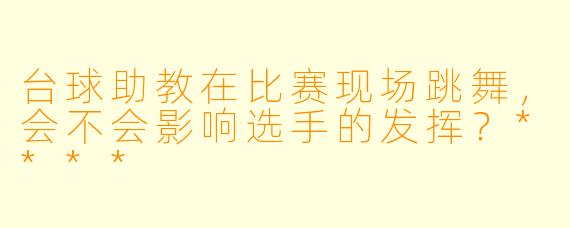 台球助教在比赛现场跳舞，会不会影响选手的发挥？****