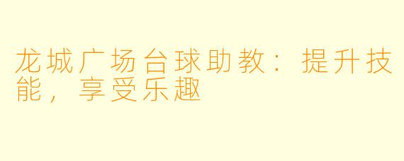 龙城广场台球助教:提升技能,享受乐趣