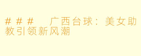 ### 广西台球：美女助教引领新风潮