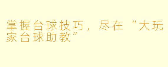 掌握台球技巧，尽在“大玩家台球助教”