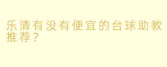 乐清有没有便宜的台球助教推荐？
