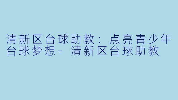 清新区台球助教：点亮青少年台球梦想