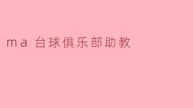 ### 在MA台球俱乐部,助教的价值与职责