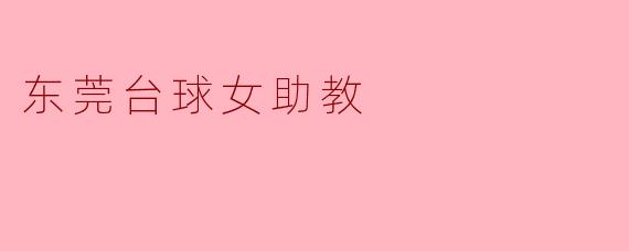 ### 东莞台球女助教:聚光灯下的默默奉献