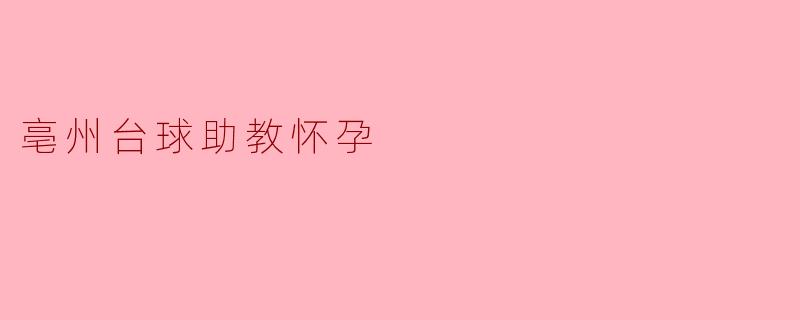 亳州台球助教怀孕后，工作会受到什么影响吗？