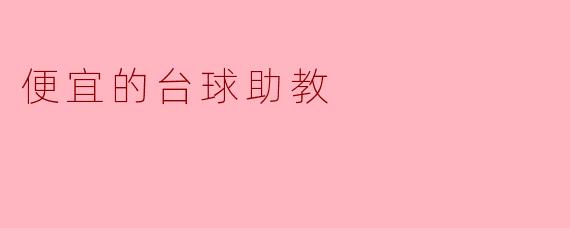 为什么选择便宜的台球助教？**