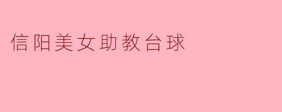 ### 信阳美女助教助力台球运动,让我们一同享受生活的乐趣