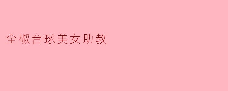 ### 全椒台球美女助教的魅力与坚持