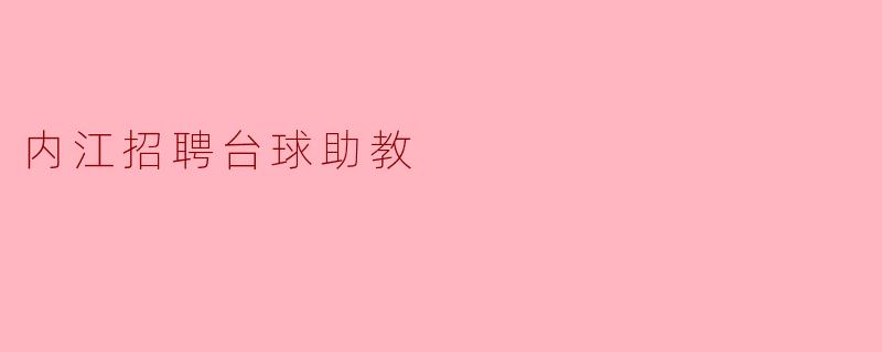 内江现在有没有招聘台球助教的机会,具体要求是什么?