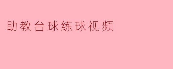 ### 助教台球练球视频:提升技巧的最佳选择