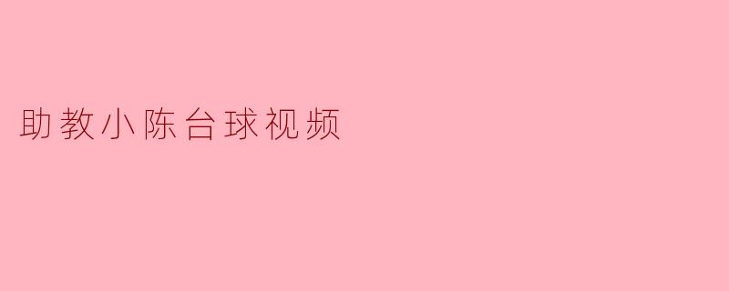 ### 助教小陈的台球教学视频引发热潮