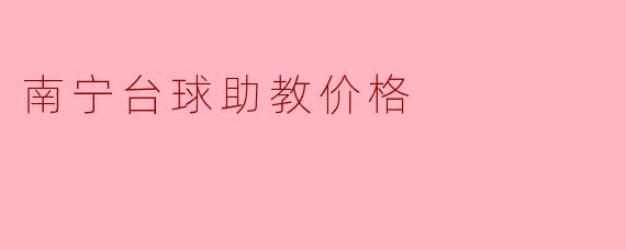 ### 南宁台球助教价格：如何选择合适的培训课程