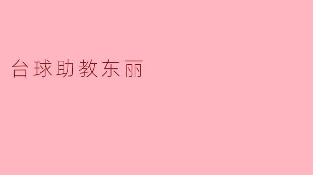 ### 探索台球助教东丽的魅力与潜力