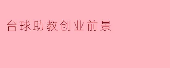 台球助教这个创业项目在未来的前景如何?****