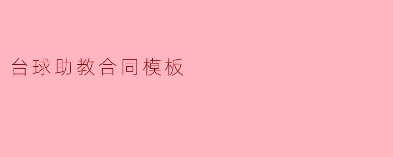 台球助教合同模板应包含哪些主要内容?**