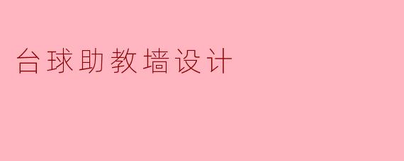 台球助教墙的设计应该包含哪些元素,以帮助学员提高打球技巧?