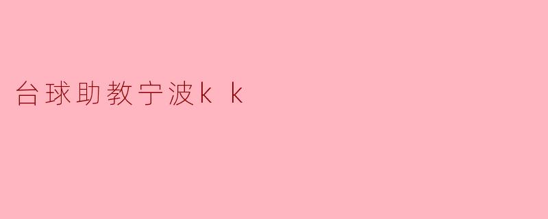 台球助教宁波KK的培训课程有什么特点?****