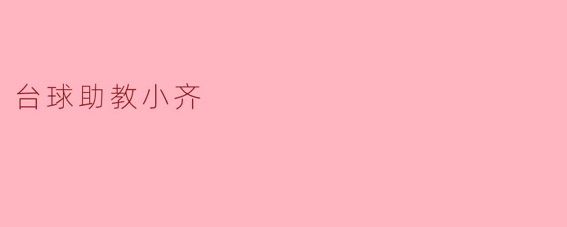 ### 台球助教小齐:默默奉献的幕后英雄