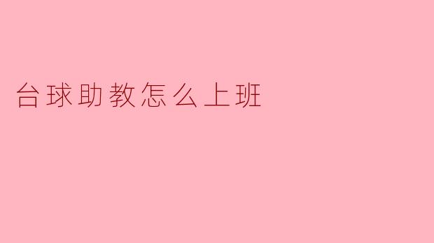 台球助教的日常工作内容是什么?****