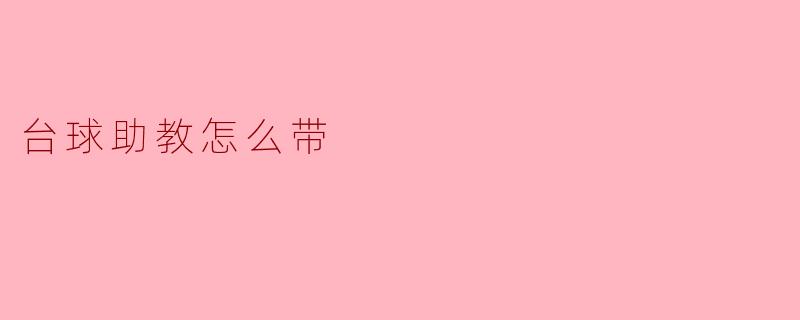 ### 如何有效带领台球助教