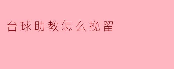 台球助教在训练中发现学生的兴趣减退,该如何挽留并激发他们的热情?