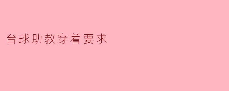 ### 台球助教的穿着要求与重要性