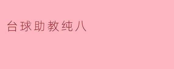 ### 探索台球助教“纯八”的魅力与价值