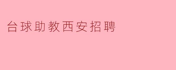 西安台球助教招聘启事:开启你的职业新篇章