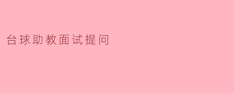 ### 台球助教面试提问的关键要点