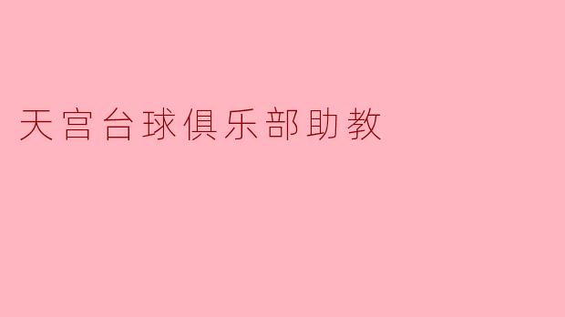 天宫台球俱乐部助教:培养未来台球高手的摇篮