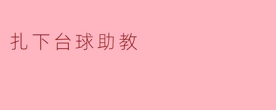 ### 扎下台球助教:打造新一代台球人才