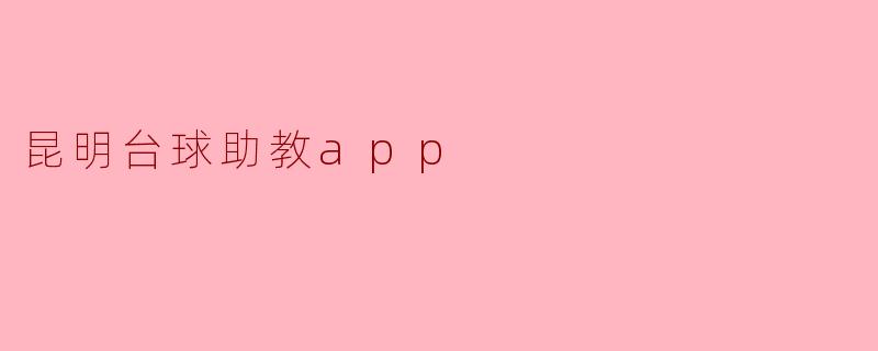 昆明台球助教app有什么功能,适合哪些人使用?****