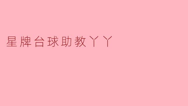 星牌台球助教丫丫有什么特别之处？****