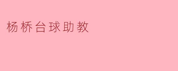 杨桥台球助教有什么特色和优势？****