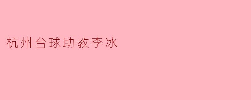 李冰作为杭州的台球助教,主要负责哪些方面的培训和指导?****