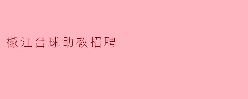 ### 椒江台球助教招聘启事