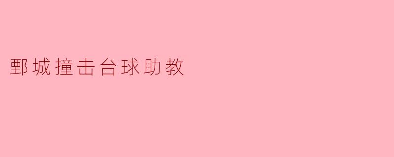 鄄城撞击台球助教有什么特点和优势?****