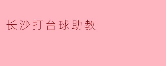 长沙的台球助教主要提供哪些帮助给学员？