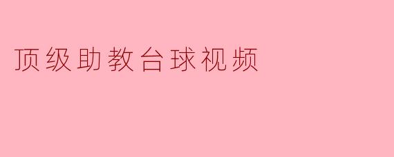 ### 顶级助教台球视频:提升球技的最佳选择