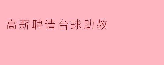 高薪聘请台球助教,助力青少年台球发展