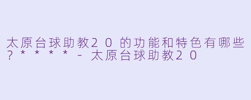 太原台球助教20的功能和特色有哪些?****