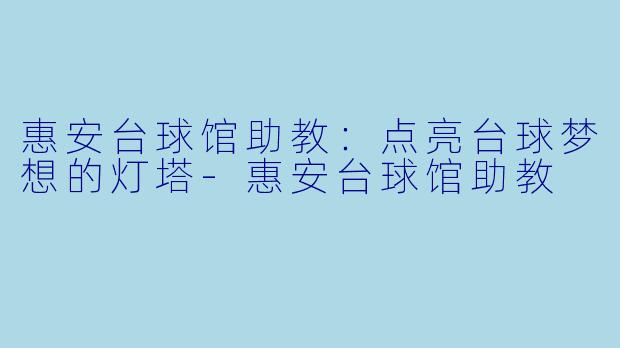 惠安台球馆助教:点亮台球梦想的灯塔