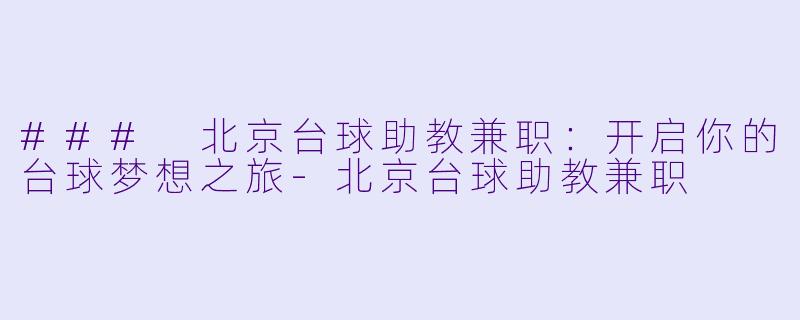 ### 北京台球助教兼职:开启你的台球梦想之旅-北京台球助教兼职