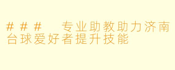 ### 专业助教助力济南台球爱好者提升技能