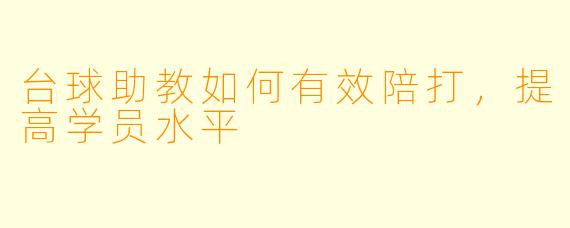 台球助教如何有效陪打，提高学员水平