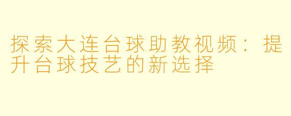 探索大连台球助教视频：提升台球技艺的新选择
