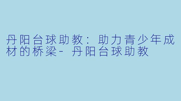 丹阳台球助教:助力青少年成材的桥梁