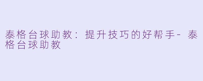 泰格台球助教：提升技巧的好帮手-泰格台球助教
