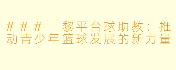 ### 黎平台球助教:推动青少年篮球发展的新力量